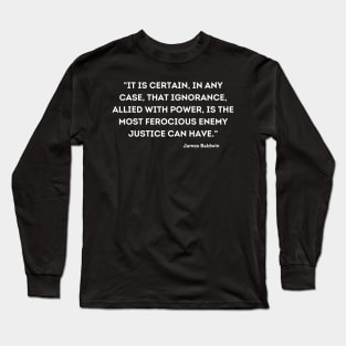 ignorance, allied with power, is the most ferocious enemy justice can have,  James Baldwin Long Sleeve T-Shirt